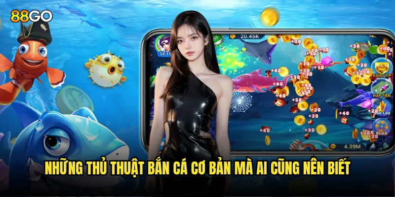 Những thủ thuật bắn cá cơ bản mà ai cũng nên biết