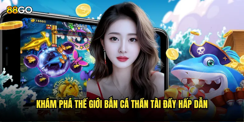 Khám phá thế giới Bắn Cá Thần Tài đầy hấp dẫn
