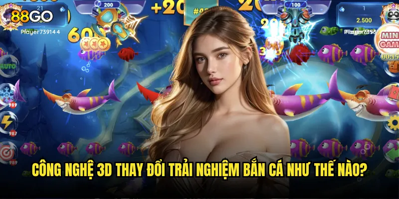 Công nghệ 3D thay đổi trải nghiệm bắn cá như thế nào?